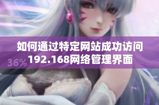 如何通过特定网站成功访问192.168网络管理界面