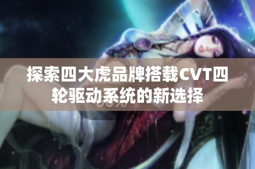 探索四大虎品牌搭载CVT四轮驱动系统的新选择