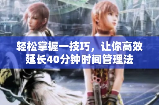 轻松掌握一技巧，让你高效延长40分钟时间管理法