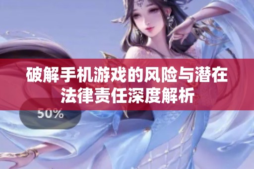 破解手机游戏的风险与潜在法律责任深度解析