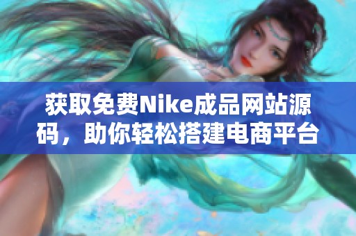 获取免费Nike成品网站源码，助你轻松搭建电商平台