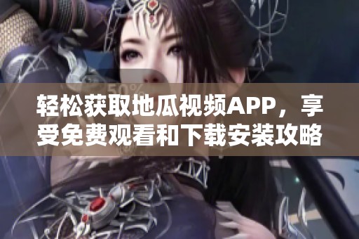 轻松获取地瓜视频APP，享受免费观看和下载安装攻略