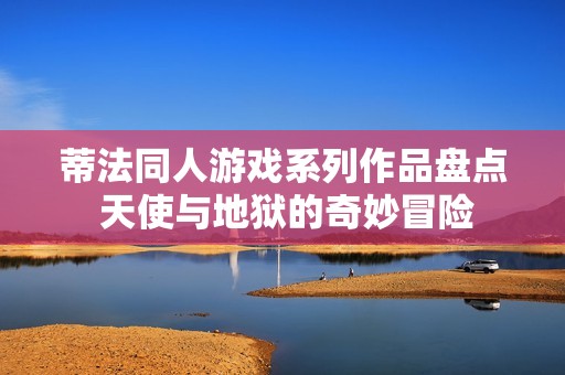 蒂法同人游戏系列作品盘点 天使与地狱的奇妙冒险