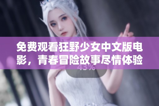 免费观看狂野少女中文版电影，青春冒险故事尽情体验