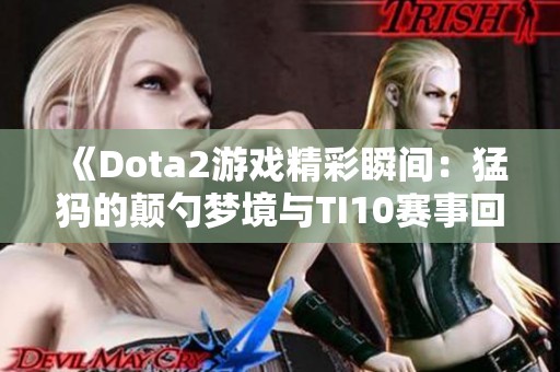 《Dota2游戏精彩瞬间：猛犸的颠勺梦境与TI10赛事回顾》