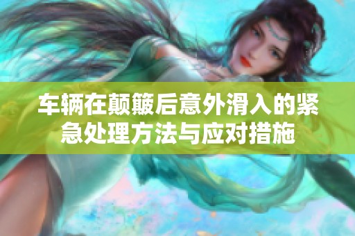 车辆在颠簸后意外滑入的紧急处理方法与应对措施