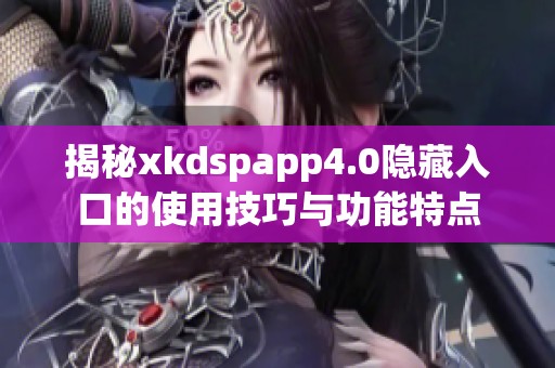 揭秘xkdspapp4.0隐藏入口的使用技巧与功能特点