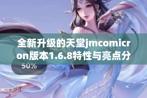 全新升级的天堂jmcomicron版本1.6.8特性与亮点分析