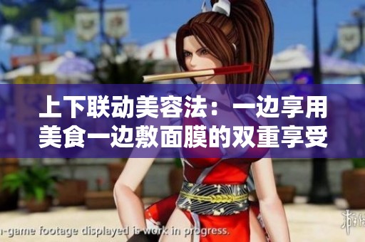 上下联动美容法：一边享用美食一边敷面膜的双重享受