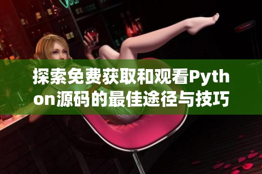探索免费获取和观看Python源码的最佳途径与技巧