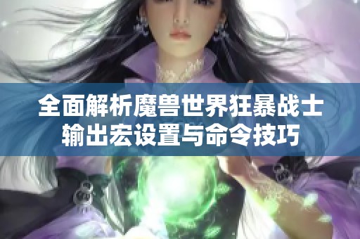 全面解析魔兽世界狂暴战士输出宏设置与命令技巧