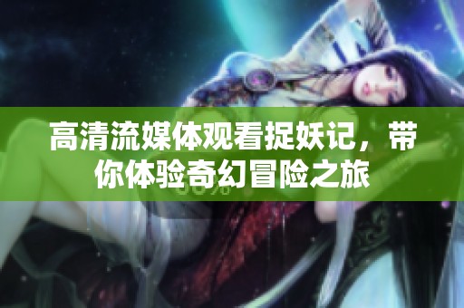 高清流媒体观看捉妖记，带你体验奇幻冒险之旅