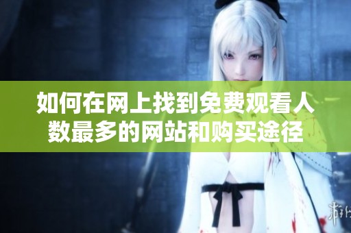 如何在网上找到免费观看人数最多的网站和购买途径