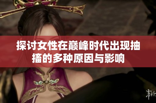 探讨女性在巅峰时代出现抽搐的多种原因与影响