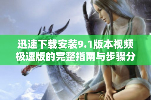 迅速下载安装9.1版本视频极速版的完整指南与步骤分享