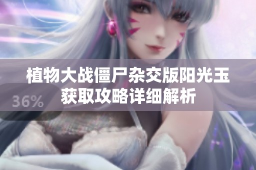 植物大战僵尸杂交版阳光玉获取攻略详细解析