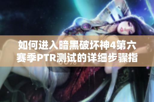 如何进入暗黑破坏神4第六赛季PTR测试的详细步骤指南