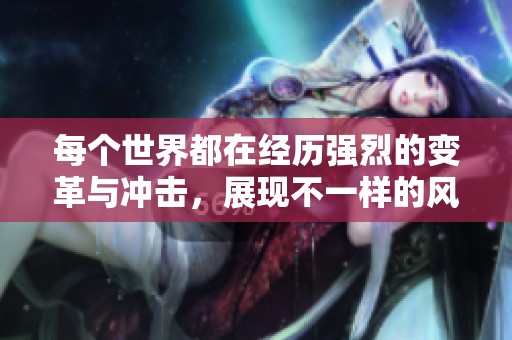 每个世界都在经历强烈的变革与冲击，展现不一样的风貌