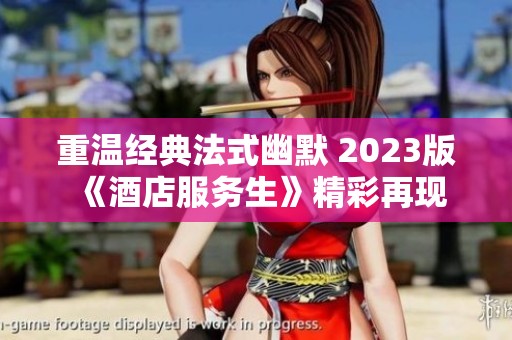 重温经典法式幽默 2023版《酒店服务生》精彩再现