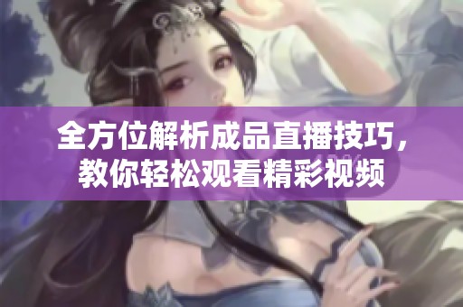 全方位解析成品直播技巧，教你轻松观看精彩视频