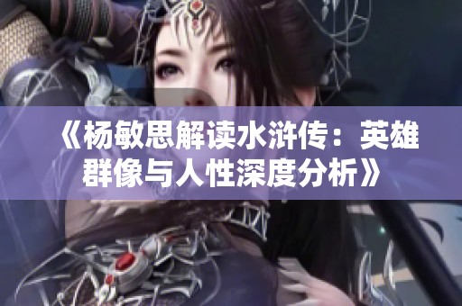 《杨敏思解读水浒传：英雄群像与人性深度分析》
