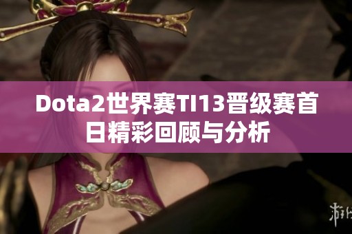 Dota2世界赛TI13晋级赛首日精彩回顾与分析