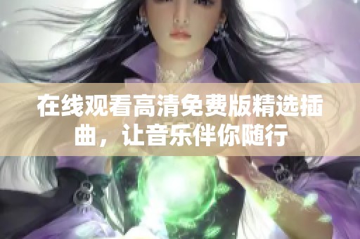 在线观看高清免费版精选插曲，让音乐伴你随行