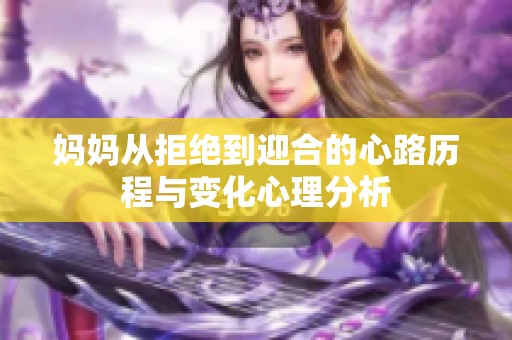 妈妈从拒绝到迎合的心路历程与变化心理分析