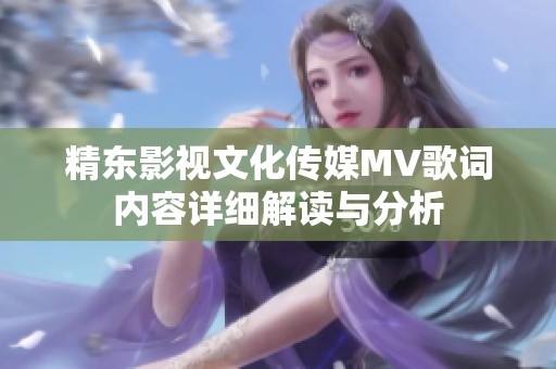 精东影视文化传媒MV歌词内容详细解读与分析