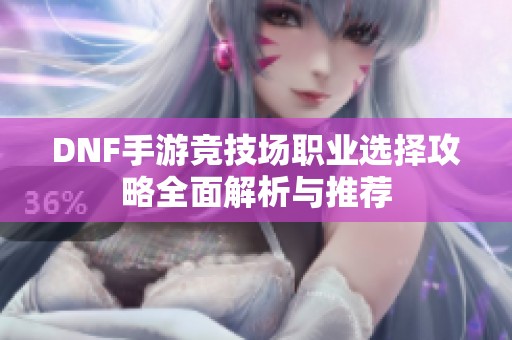 DNF手游竞技场职业选择攻略全面解析与推荐