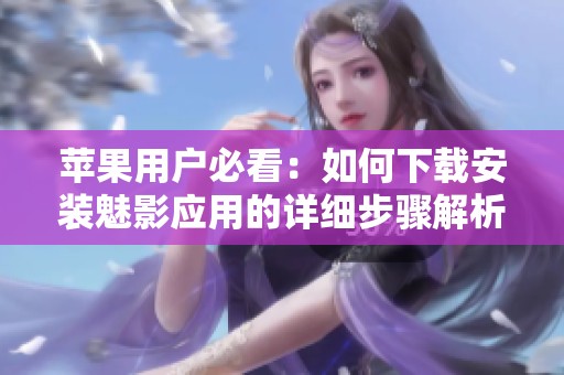 苹果用户必看：如何下载安装魅影应用的详细步骤解析