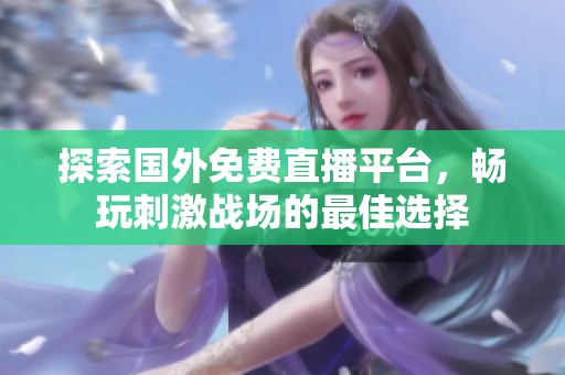 探索国外免费直播平台，畅玩刺激战场的最佳选择