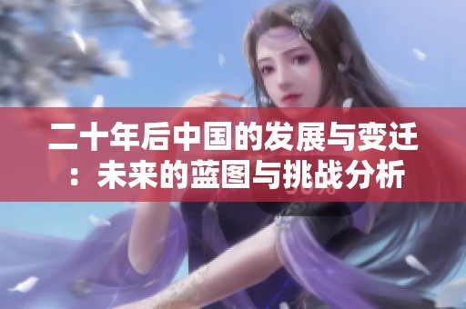 二十年后中国的发展与变迁：未来的蓝图与挑战分析