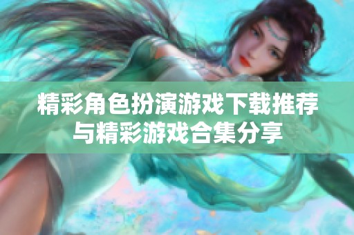 精彩角色扮演游戏下载推荐与精彩游戏合集分享