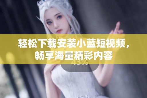 轻松下载安装小蓝短视频，畅享海量精彩内容