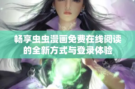 畅享虫虫漫画免费在线阅读的全新方式与登录体验