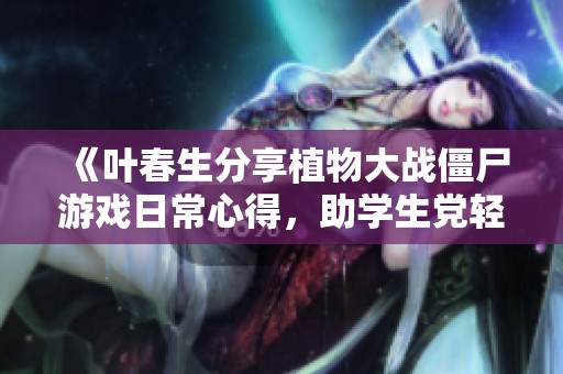 《叶春生分享植物大战僵尸游戏日常心得，助学生党轻松过关》
