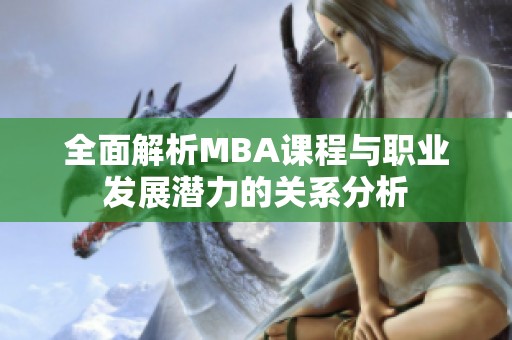 全面解析MBA课程与职业发展潜力的关系分析