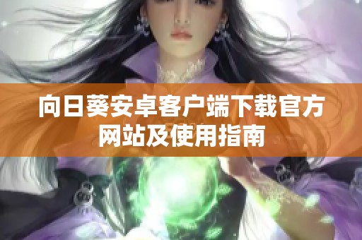 向日葵安卓客户端下载官方网站及使用指南
