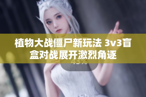 植物大战僵尸新玩法 3v3盲盒对战展开激烈角逐