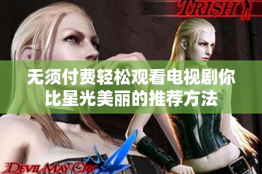 无须付费轻松观看电视剧你比星光美丽的推荐方法