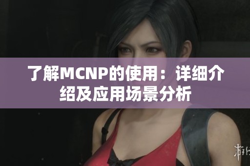 了解MCNP的使用：详细介绍及应用场景分析