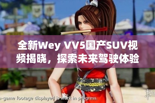 全新Wey VV5国产SUV视频揭晓，探索未来驾驶体验