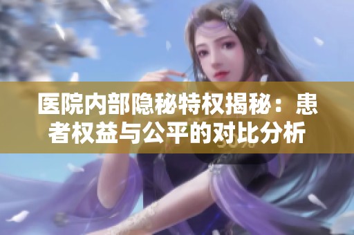 医院内部隐秘特权揭秘：患者权益与公平的对比分析