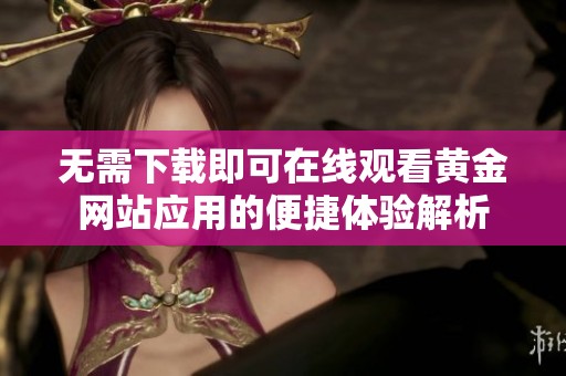 无需下载即可在线观看黄金网站应用的便捷体验解析