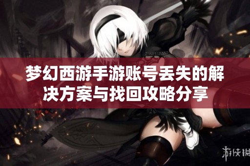 梦幻西游手游账号丢失的解决方案与找回攻略分享