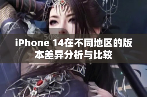 iPhone 14在不同地区的版本差异分析与比较
