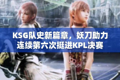 KSG队史新篇章，妖刀助力连续第六次挺进KPL决赛