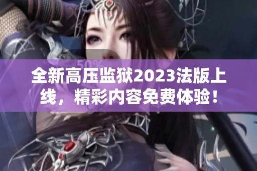 全新高压监狱2023法版上线，精彩内容免费体验！
