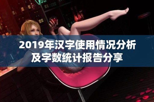 2019年汉字使用情况分析及字数统计报告分享